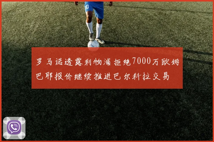 罗马诺透露利物浦拒绝7000万欧姆巴耶报价继续推进巴尔科拉交易