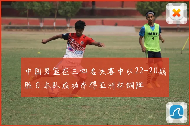 中国男篮在三四名决赛中以22-20战胜日本队成功夺得亚洲杯铜牌