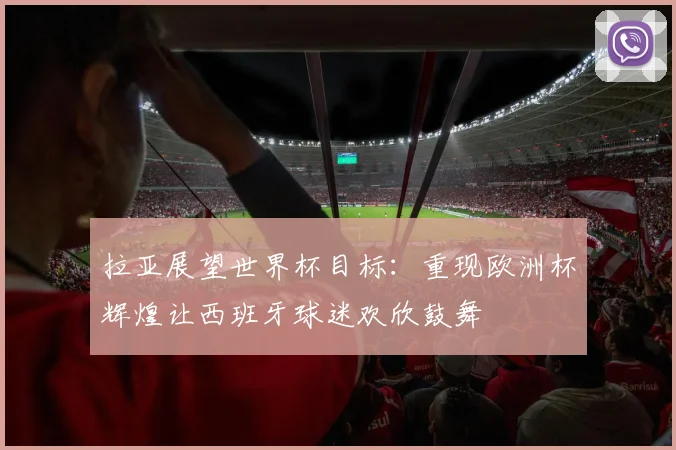 拉亚展望世界杯目标：重现欧洲杯辉煌让西班牙球迷欢欣鼓舞